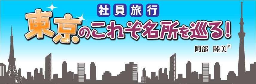 第6章　社員旅行 東京のこれぞ名所を巡る！