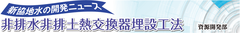 新協地水の開発ニュース 非排熱非排土熱交換器埋設工法