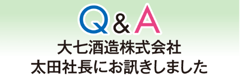 Q&A 大七酒造株式会社 太田社長にお訊きしました