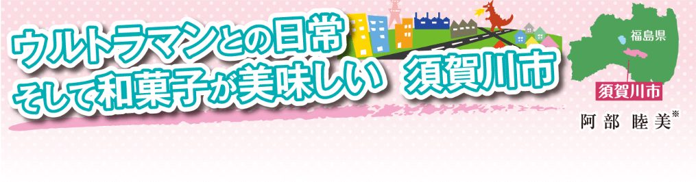 ウルトラマンとの日常そして和菓子が美味しい須賀川市