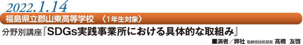 2022.1.14　福島県立郡山東高等学校　〈1年生対象〉　分野別講座『SDGs実践事業所における具体的な取組み』