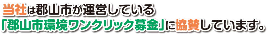 当社は郡山市が運営している「郡山市環境ワンクリック募金」に協賛しています。